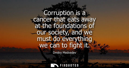 Small: Corruption is a cancer that eats away at the foundations of our society, and we must do everything we c