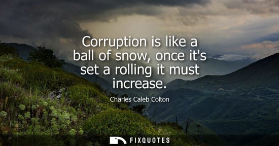 Small: Corruption is like a ball of snow, once its set a rolling it must increase