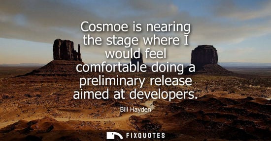 Small: Bill Hayden: Cosmoe is nearing the stage where I would feel comfortable doing a preliminary release aimed at d