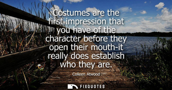 Small: Costumes are the first impression that you have of the character before they open their mouth-it really