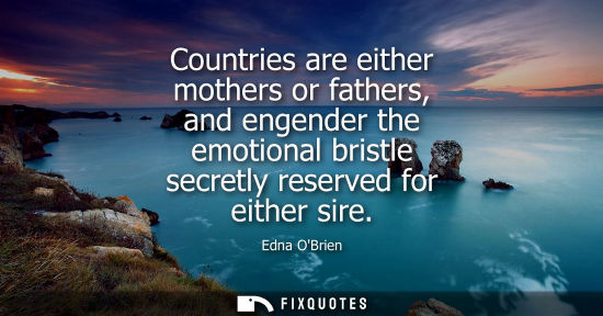 Small: Countries are either mothers or fathers, and engender the emotional bristle secretly reserved for either sire