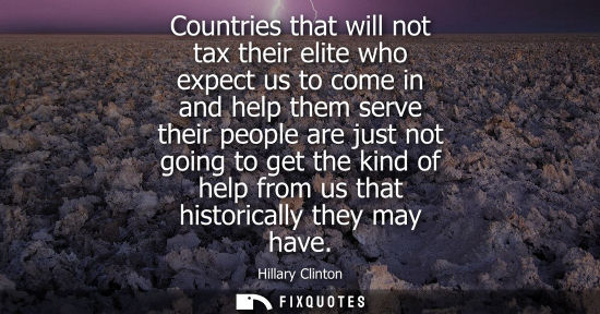 Small: Countries that will not tax their elite who expect us to come in and help them serve their people are j