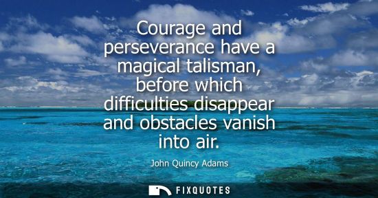 Small: Courage and perseverance have a magical talisman, before which difficulties disappear and obstacles vanish int