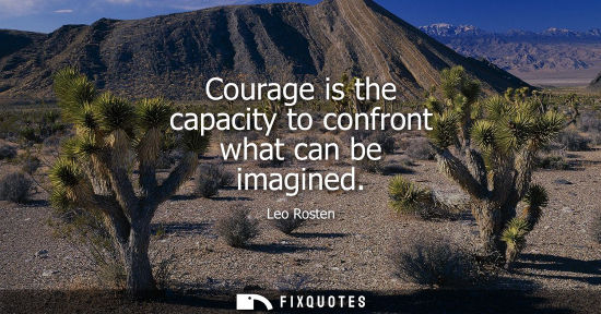 Small: Courage is the capacity to confront what can be imagined
