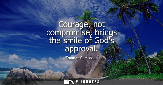 Small: Courage, not compromise, brings the smile of Gods approval