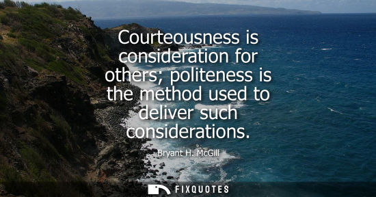 Small: Courteousness is consideration for others politeness is the method used to deliver such considerations - Bryan