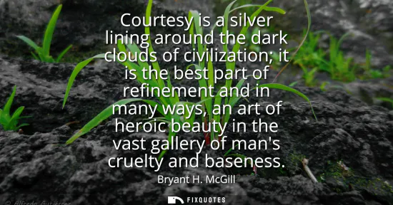 Small: Courtesy is a silver lining around the dark clouds of civilization it is the best part of refinement and in ma