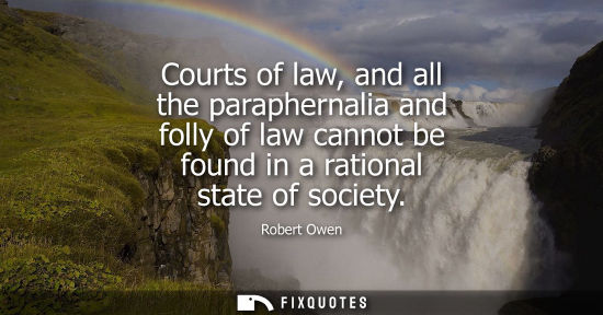 Small: Courts of law, and all the paraphernalia and folly of law cannot be found in a rational state of societ