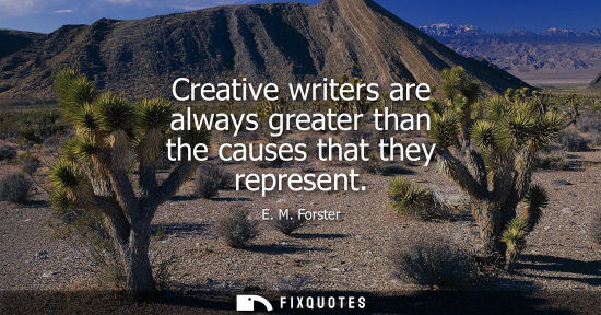 Small: Creative writers are always greater than the causes that they represent