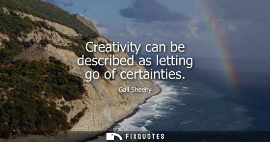 Small: Creativity can be described as letting go of certainties