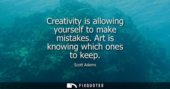 Small: Creativity is allowing yourself to make mistakes. Art is knowing which ones to keep