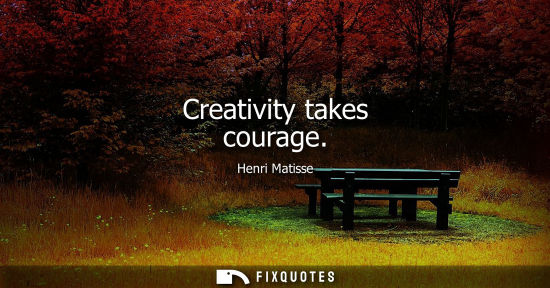 Small: Creativity takes courage - Henri Matisse