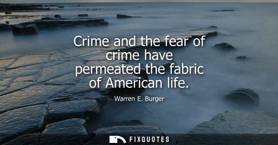Small: Crime and the fear of crime have permeated the fabric of American life - Warren E. Burger