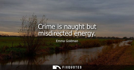 Small: Crime is naught but misdirected energy - Emma Goldman