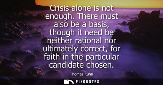 Small: Crisis alone is not enough. There must also be a basis, though it need be neither rational nor ultimate