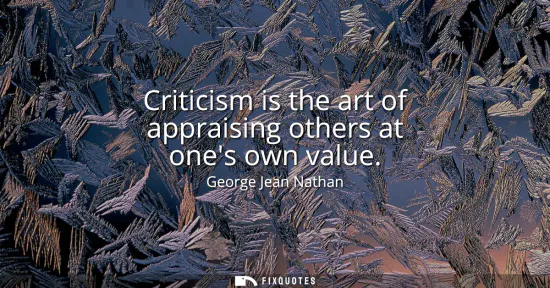 Small: Criticism is the art of appraising others at ones own value