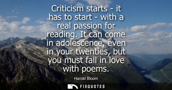 Small: Criticism starts - it has to start - with a real passion for reading. It can come in adolescence, even 