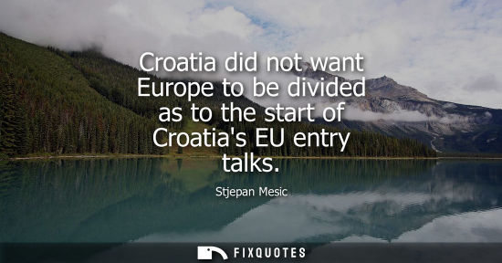 Small: Croatia did not want Europe to be divided as to the start of Croatias EU entry talks