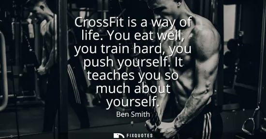 Small: CrossFit is a way of life. You eat well, you train hard, you push yourself. It teaches you so much about yours