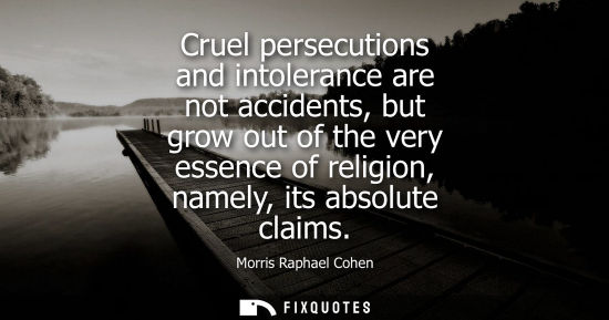 Small: Cruel persecutions and intolerance are not accidents, but grow out of the very essence of religion, nam