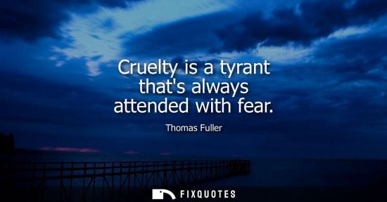 Small: Cruelty is a tyrant thats always attended with fear