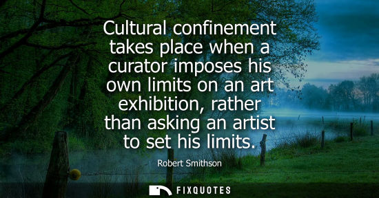 Small: Cultural confinement takes place when a curator imposes his own limits on an art exhibition, rather tha