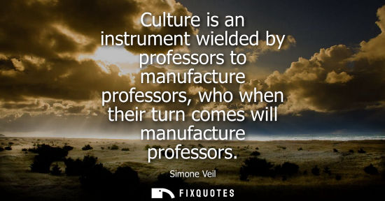 Small: Culture is an instrument wielded by professors to manufacture professors, who when their turn comes wil