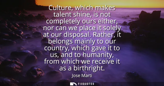 Small: Culture, which makes talent shine, is not completely ours either, nor can we place it solely at our disposal.