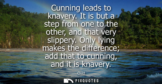 Small: Cunning leads to knavery. It is but a step from one to the other, and that very slippery. Only lying ma
