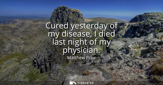 Small: Cured yesterday of my disease, I died last night of my physician