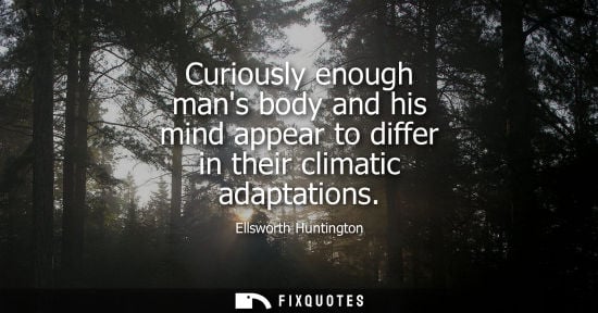 Small: Curiously enough mans body and his mind appear to differ in their climatic adaptations