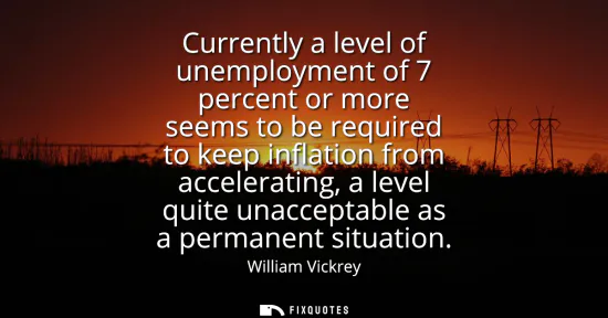 Small: Currently a level of unemployment of 7 percent or more seems to be required to keep inflation from acceleratin