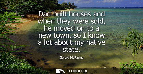 Small: Dad built houses and when they were sold, he moved on to a new town, so I know a lot about my native st