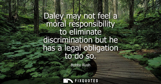 Small: Daley may not feel a moral responsibility to eliminate discrimination but he has a legal obligation to 