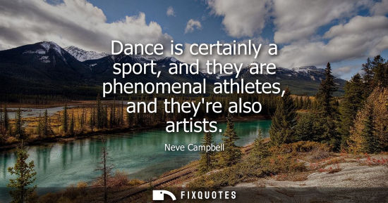 Small: Dance is certainly a sport, and they are phenomenal athletes, and theyre also artists