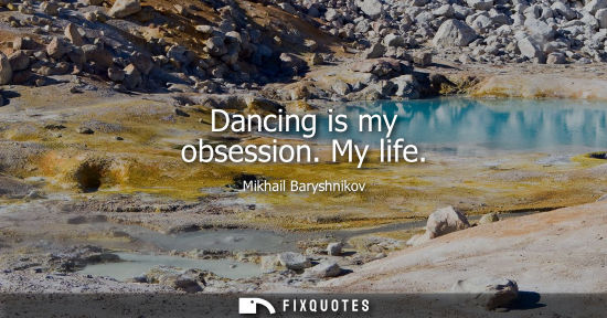 Small: Dancing is my obsession. My life