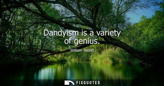 Small: Dandyism is a variety of genius - William Hazlitt