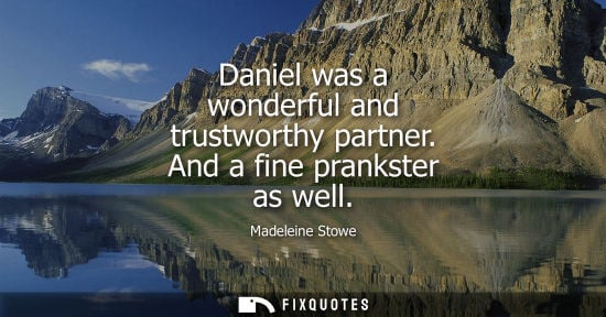 Small: Daniel was a wonderful and trustworthy partner. And a fine prankster as well