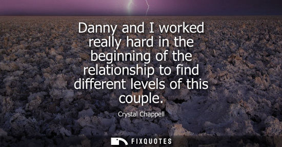 Small: Danny and I worked really hard in the beginning of the relationship to find different levels of this co