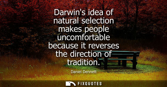 Small: Darwins idea of natural selection makes people uncomfortable because it reverses the direction of tradition