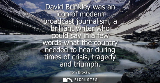 Small: David Brinkley was an icon of modern broadcast journalism, a brilliant writer who could say in a few wo