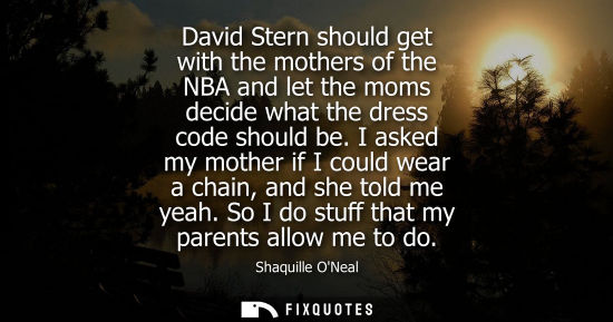Small: Shaquille ONeal - David Stern should get with the mothers of the NBA and let the moms decide what the dress co