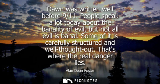 Small: Dawn was written well before 9/11. People speak a lot today about the banality of evil, but not all evi