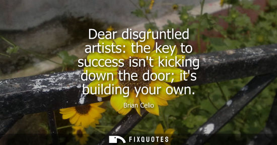 Small: Dear disgruntled artists: the key to success isnt kicking down the door its building your own