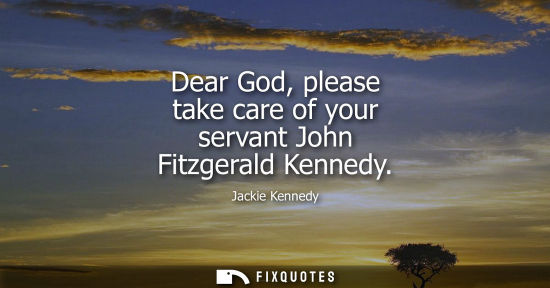 Small: Dear God, please take care of your servant John Fitzgerald Kennedy