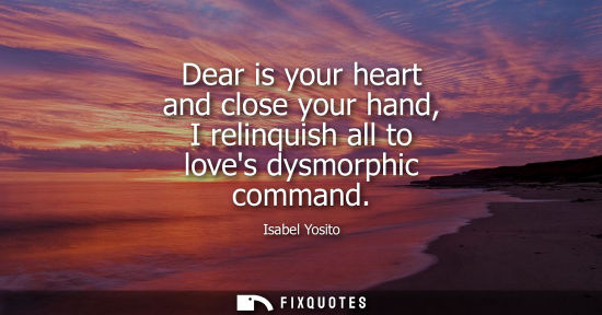Small: Dear is your heart and close your hand, I relinquish all to loves dysmorphic command