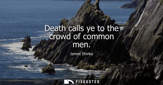 Small: Death calls ye to the crowd of common men