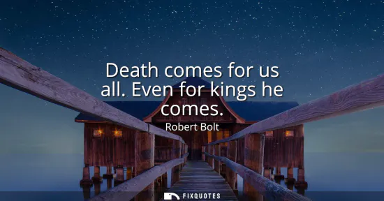 Small: Death comes for us all. Even for kings he comes