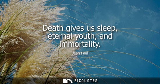Small: Death gives us sleep, eternal youth, and immortality