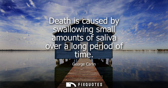 Small: Death is caused by swallowing small amounts of saliva over a long period of time